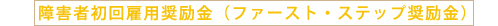障害者初回雇用奨励金（ファースト・ステップ奨励金）
