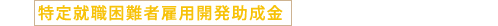 特定就職困難者雇用開発助成金